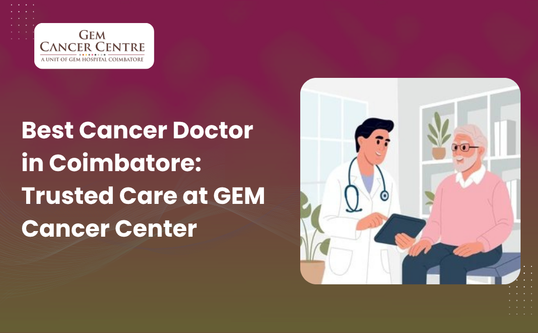 Experienced cancer doctor in Coimbatore providing advanced treatment at GEM Cancer Center